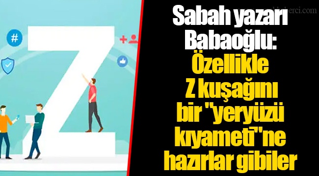 Sabah yazarı Babaoğlu: Özellikle Z kuşağını bir "yeryüzü kıyameti"ne hazırlar gibiler
