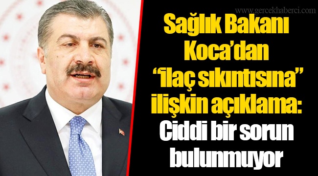 Sağlık Bakanı Koca’dan “ilaç sıkıntısına” ilişkin açıklama: Ciddi bir sorun bulunmuyor
