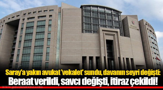 Saray'a yakın avukat 'vekalet' sundu, davanın seyri değişti: Beraat verildi, savcı değişti, itiraz çekildi!