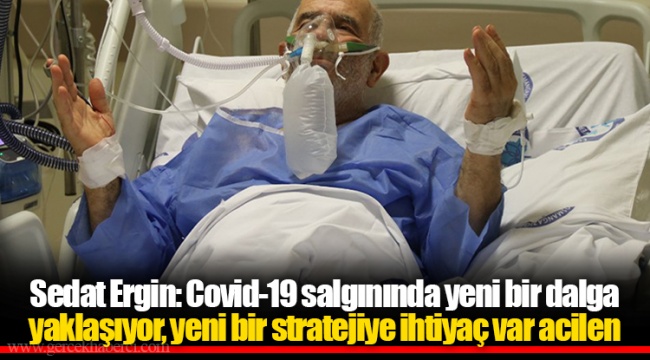 Sedat Ergin: Covid-19 salgınında yeni bir dalga yaklaşıyor, yeni bir stratejiye ihtiyaç var acilen
