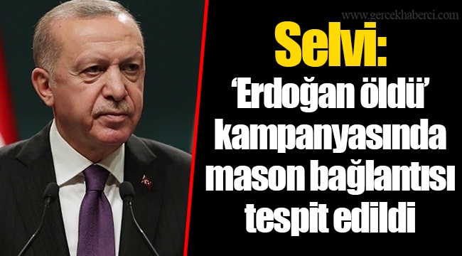 Selvi: ‘Erdoğan öldü’ kampanyasında mason bağlantısı tespit edildi