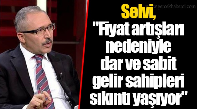 Selvi, "Fiyat artışları nedeniyle dar ve sabit gelir sahipleri sıkıntı yaşıyor"