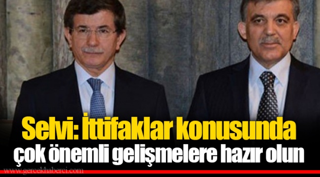 Selvi: İttifaklar konusunda çok önemli gelişmelere hazır olun