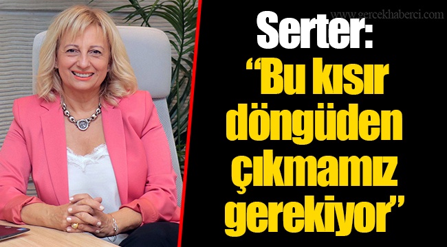 Serter: “Bu kısır döngüden çıkmamız gerekiyor”