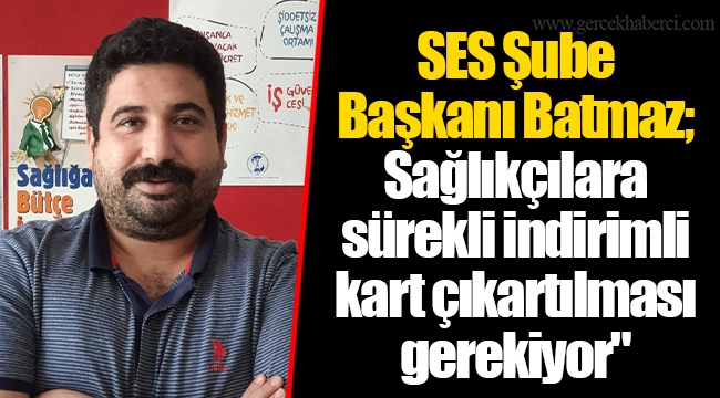 SES Şube Başkanı Batmaz;  Sağlıkçılara sürekli indirimli kart çıkartılması gerekiyor"