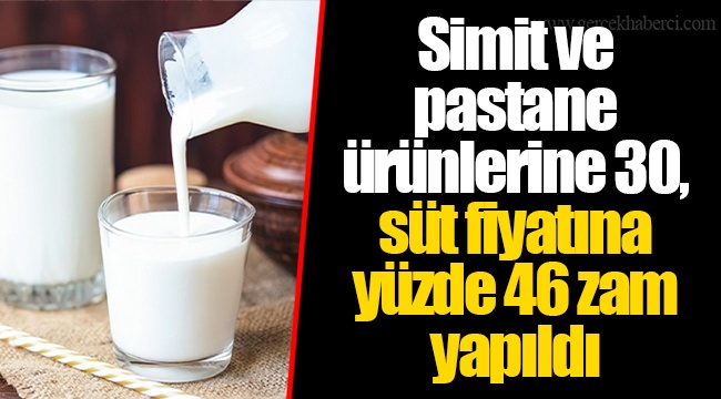 Simit ve pastane ürünlerine 30, süt fiyatına yüzde 46 zam yapıldı
