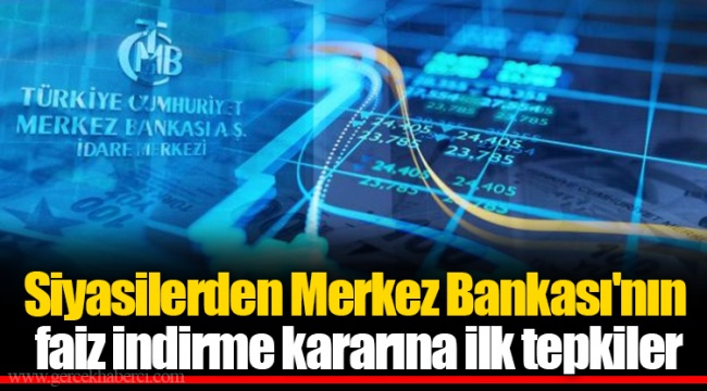 Siyasilerden Merkez Bankası'nın faiz indirme kararına ilk tepkiler
