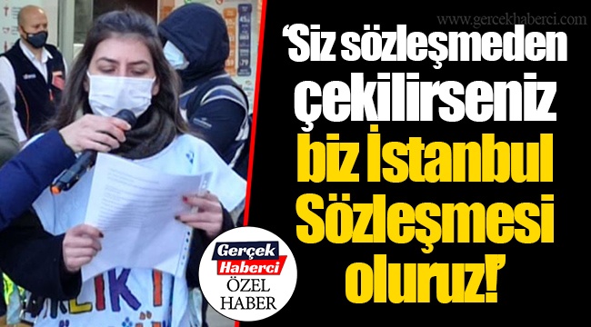 ‘Siz sözleşmeden çekilirseniz biz İstanbul Sözleşmesi oluruz!’