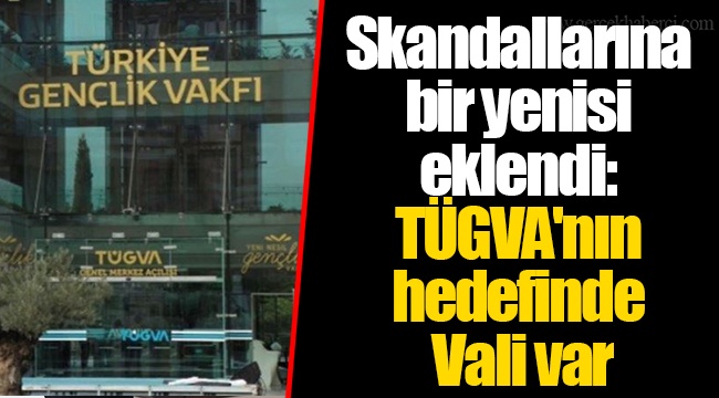 Skandallarına bir yenisi eklendi: TÜGVA'nın hedefinde Vali var