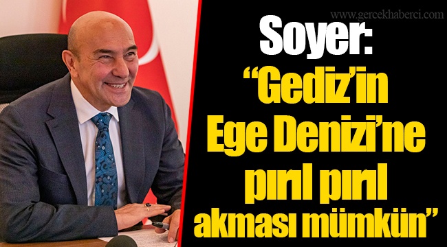 Soyer: “Gediz’in Ege Denizi’ne pırıl pırıl akması mümkün”