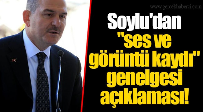 Soylu'dan "ses ve görüntü kaydı" genelgesi açıklaması