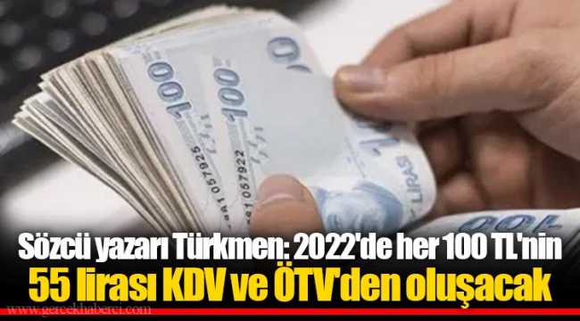 Sözcü yazarı Türkmen: 2022'de her 100 TL'nin 55 lirası KDV ve ÖTV'den oluşacak