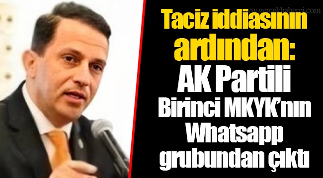 Taciz iddiasının ardından: AK Partili Birinci MKYK'nın Whatsapp grubundan çıktı