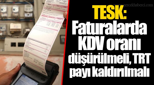 TESK: Faturalarda KDV oranı düşürülmeli, TRT payı kaldırılmalı