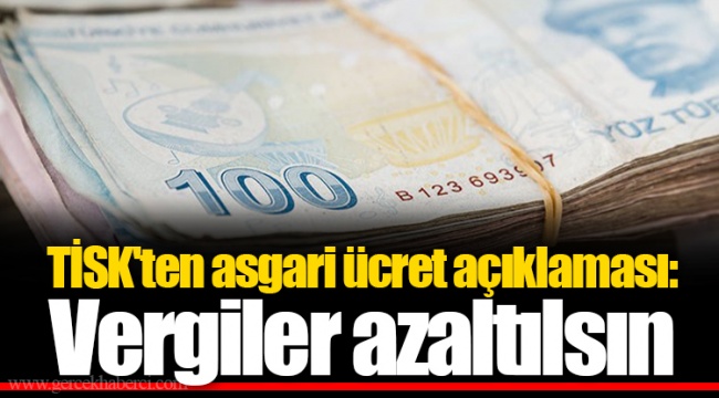 TİSK'ten asgari ücret açıklaması: Vergiler azaltılsın