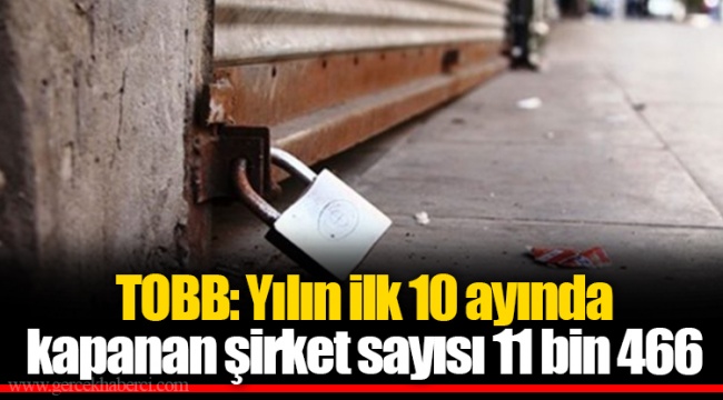 TOBB: Yılın ilk 10 ayında kapanan şirket sayısı 11 bin 466