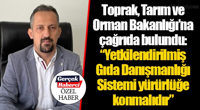 Toprak, Tarım ve Orman Bakanlığı'na çağrıda bulundu: "Yetkilendirilmiş Gıda Danışmanlığı Sistemi yürürlüğe konmalıdır"