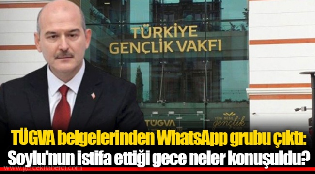 TÜGVA belgelerinden WhatsApp grubu çıktı: Soylu'nun istifa ettiği gece neler konuşuldu?