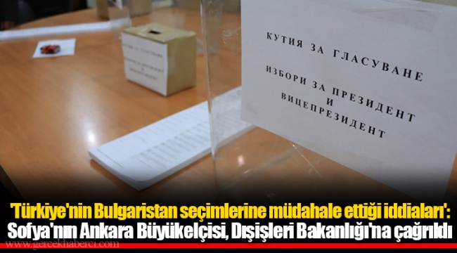 'Türkiye'nin Bulgaristan seçimlerine müdahale ettiği iddiaları': Sofya'nın Ankara Büyükelçisi, Dışişleri Bakanlığı'na çağrıldı