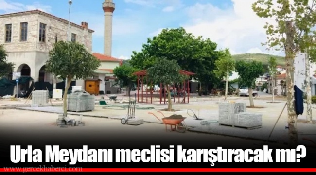 Urla Meydanı meclisi karıştıracak mı?