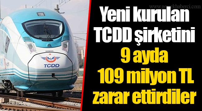 Yeni kurulan TCDD şirketini 9 ayda 109 milyon TL zarar ettirdiler