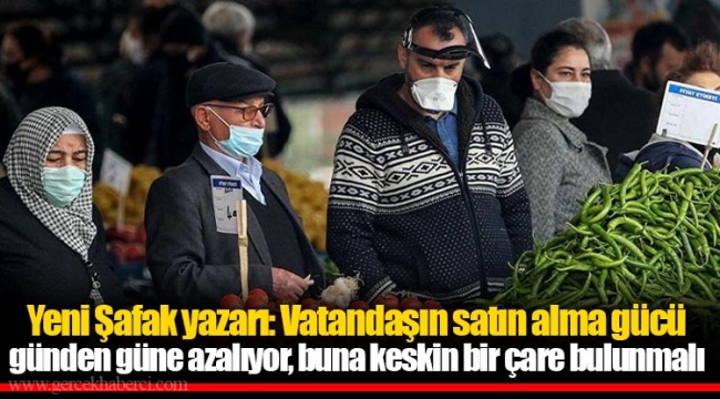 Yeni Şafak yazarı: Vatandaşın satın alma gücü günden güne azalıyor, buna keskin bir çare bulunmalı