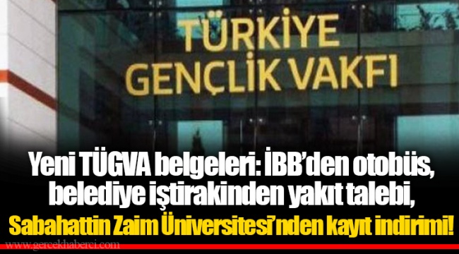 Yeni TÜGVA belgeleri: İBB’den otobüs, belediye iştirakinden yakıt talebi, Sabahattin Zaim Üniversitesi’nden kayıt indirimi!