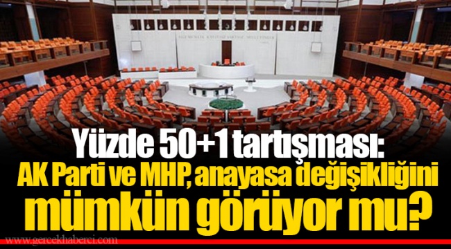 Yüzde 50+1 tartışması: AK Parti ve MHP, anayasa değişikliğini mümkün görüyor mu?