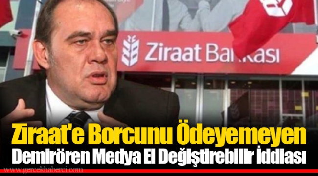 Ziraat'e Borcunu Ödeyemeyen Demirören Medya El Değiştirebilir İddiası
