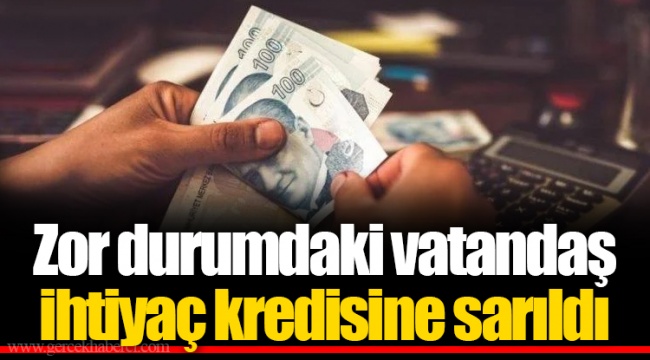 Zor durumdaki vatandaş ihtiyaç kredisine sarıldı