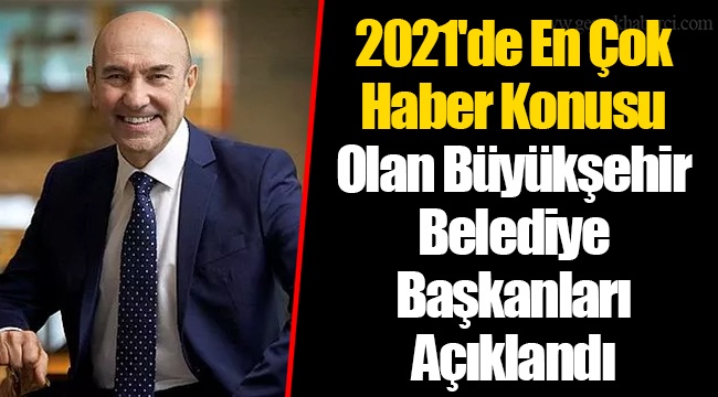 2021'de En Çok Haber Konusu Olan Büyükşehir Belediye Başkanları Açıklandı