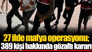 27 ilde mafya operasyonu; 389 kişi hakkında gözaltı kararı