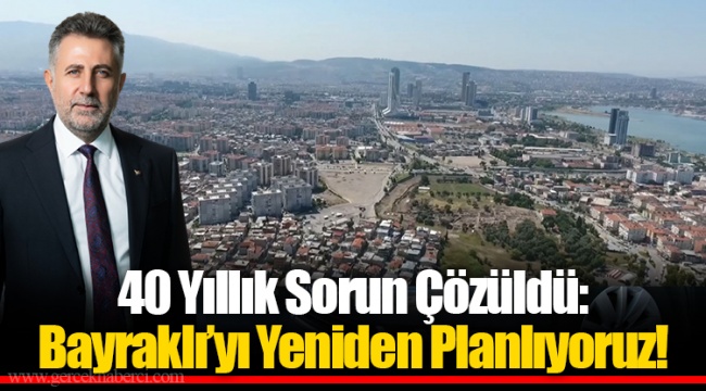40 Yıllık Sorun Çözüldü: Bayraklı’yı Yeniden Planlıyoruz!