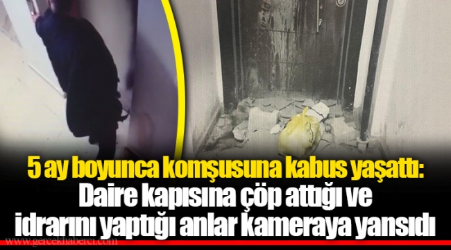 5 ay boyunca komşusuna kabus yaşattı: Daire kapısına çöp attığı ve idrarını yaptığı anlar kameraya yansıdı
