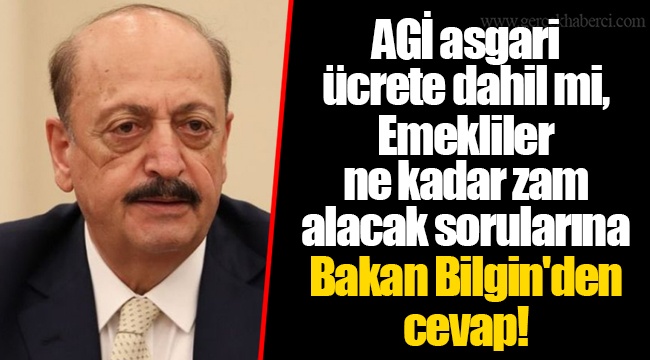AGİ asgari ücrete dahil mi, Emekliler ne kadar zam alacak sorularına Bakan Bilgin'den cevap!