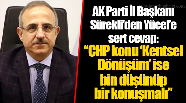 AK Parti İl Başkanı Sürekli'den Yücel'e sert cevap: "CHP konu 'Kentsel Dönüşüm' ise bin düşünüp bir konuşmalı"