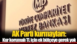 AK Parti kurmayları: Kur korumalı TL için ek bütçeye gerek yok