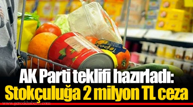 AK Parti teklifi hazırladı: Stokçuluğa 2 milyon TL ceza
