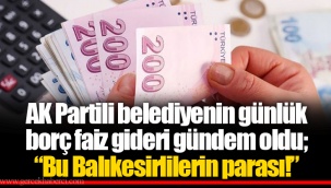 AK Partili belediyenin günlük borç faiz gideri gündem oldu; “Bu Balıkesirlilerin parası!”