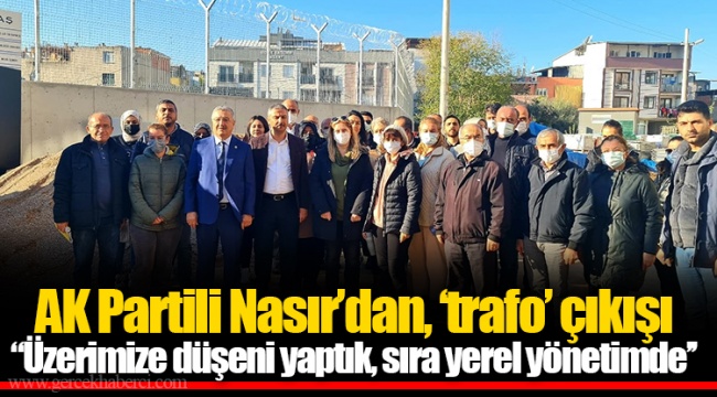 AK Partili Nasır’dan, ‘trafo’ çıkışı  "Üzerimize düşeni yaptık, sıra yerel yönetimde’’