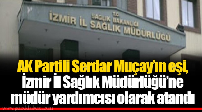 AK Partili Serdar Muçay’ın eşi, İzmir İl Sağlık Müdürlüğü’ne müdür yardımcısı olarak atandı