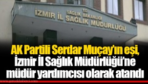 AK Partili Serdar Muçay’ın eşi, İzmir İl Sağlık Müdürlüğü’ne müdür yardımcısı olarak atandı