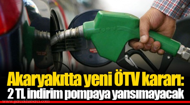 Akaryakıtta yeni ÖTV kararı: 2 TL indirim pompaya yansımayacak