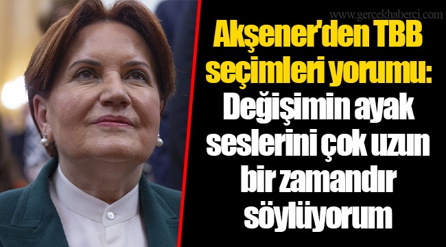 Akşener'den TBB seçimleri yorumu: Değişimin ayak seslerini çok uzun bir zamandır söylüyorum