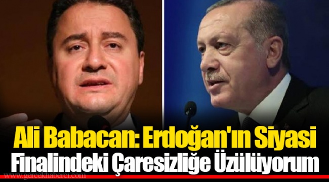 Ali Babacan: Erdoğan'ın Siyasi Finalindeki Çaresizliğe Üzülüyorum