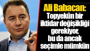 Ali Babacan: Topyekûn bir iktidar değişikliği gerekiyor, bu da ancak seçimle mümkün