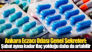 Ankara Eczacı Odası Genel Sekreteri: Şubat ayına kadar ilaç yokluğu daha da artabilir