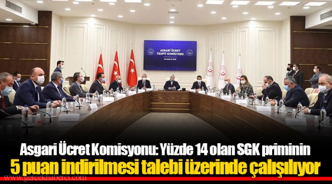 Asgari Ücret Komisyonu: Yüzde 14 olan SGK priminin 5 puan indirilmesi talebi üzerinde çalışılıyor