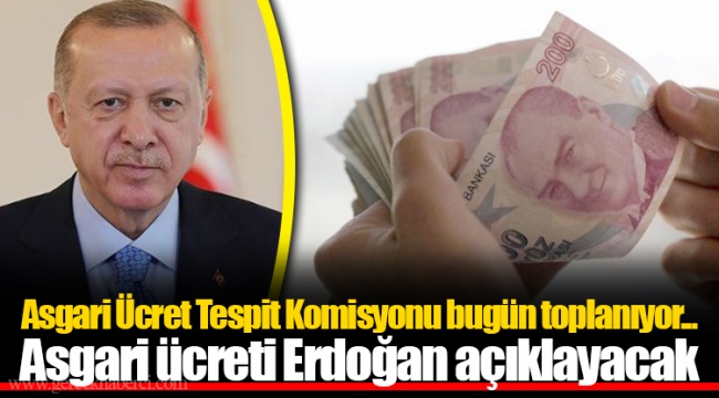 Asgari Ücret Tespit Komisyonu bugün toplanıyor...Asgari ücreti Erdoğan açıklayacak