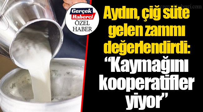 Aydın, çiğ süte gelen zammı değerlendirdi: “Kaymağını kooperatifler yiyor”